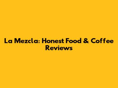La Mezcla: Honest Food & Coffee Reviews