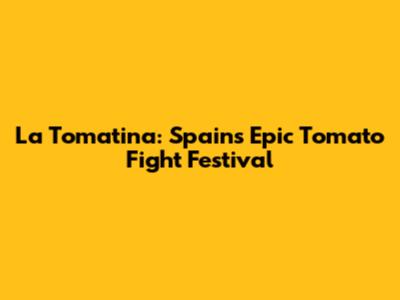 La Tomatina: Spain's Epic Tomato Fight Festival