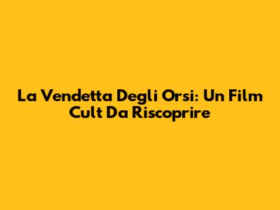 La Vendetta Degli Orsi: Un Film Cult Da Riscoprire