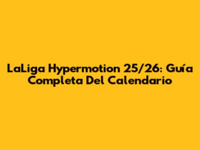 LaLiga Hypermotion 25/26: Guía Completa Del Calendario