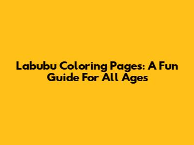 Labubu Coloring Pages: A Fun Guide For All Ages