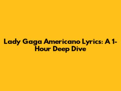 Lady Gaga "Americano" Lyrics: A 1-Hour Deep Dive