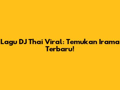 Lagu DJ Thai Viral: Temukan Irama Terbaru!