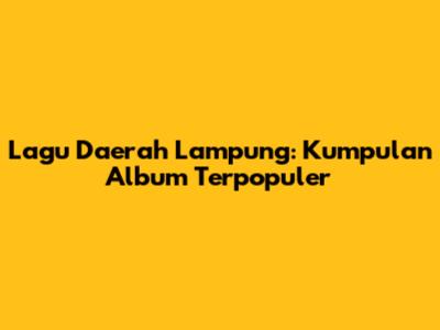 Lagu Daerah Lampung: Kumpulan Album Terpopuler