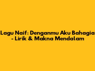 Lagu Naif: Denganmu Aku Bahagia - Lirik & Makna Mendalam