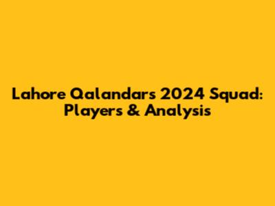 Lahore Qalandars 2024 Squad: Players & Analysis