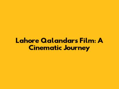 Lahore Qalandars Film: A Cinematic Journey