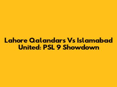 Lahore Qalandars Vs Islamabad United: PSL 9 Showdown
