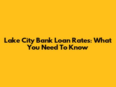 Lake City Bank Loan Rates: What You Need To Know