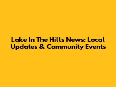 Lake In The Hills News: Local Updates & Community Events