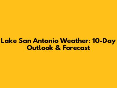 Lake San Antonio Weather: 10-Day Outlook & Forecast