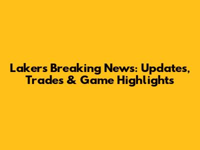 Lakers Breaking News: Updates, Trades & Game Highlights
