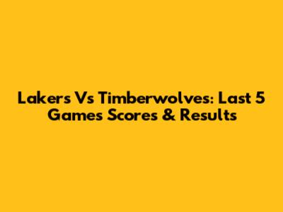 Lakers Vs Timberwolves: Last 5 Games Scores & Results