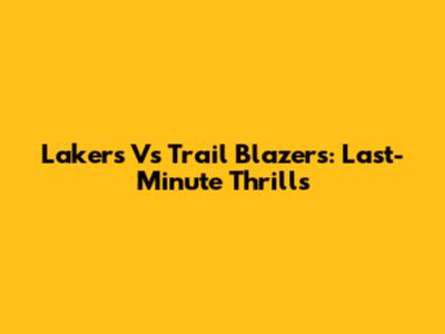 Lakers Vs Trail Blazers: Last-Minute Thrills
