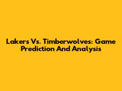 Lakers Vs. Timberwolves: Game Prediction And Analysis