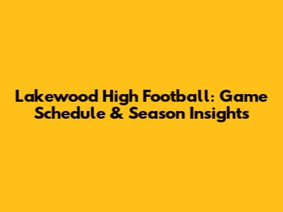 Lakewood High Football: Game Schedule & Season Insights