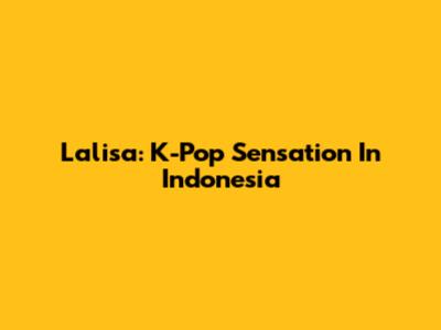 Lalisa: K-Pop Sensation In Indonesia