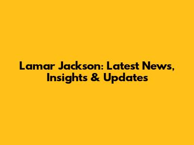 Lamar Jackson: Latest News, Insights & Updates