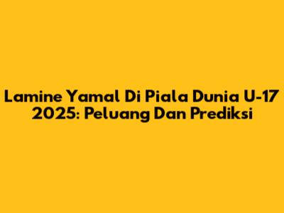 Lamine Yamal Di Piala Dunia U-17 2025: Peluang Dan Prediksi