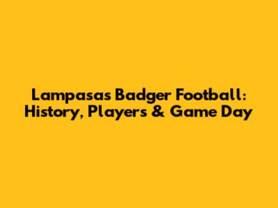 Lampasas Badger Football: History, Players & Game Day