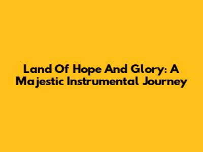 Land Of Hope And Glory: A Majestic Instrumental Journey