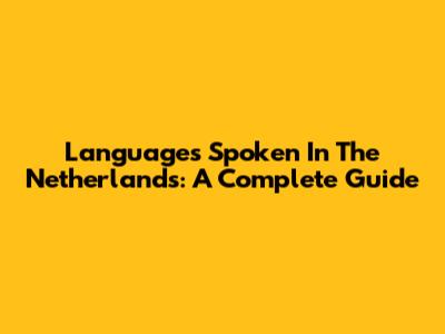 Languages Spoken In The Netherlands: A Complete Guide