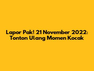 Lapor Pak! 21 November 2022: Tonton Ulang Momen Kocak