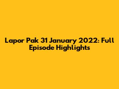 Lapor Pak 31 January 2022: Full Episode Highlights