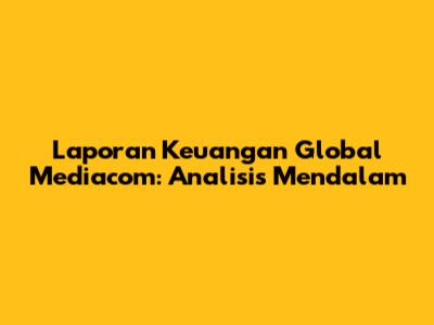 Laporan Keuangan Global Mediacom: Analisis Mendalam