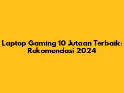 Laptop Gaming 10 Jutaan Terbaik: Rekomendasi 2024