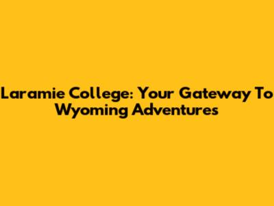 Laramie College: Your Gateway To Wyoming Adventures