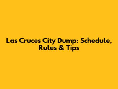 Las Cruces City Dump: Schedule, Rules & Tips