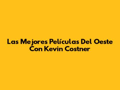 Las Mejores Películas Del Oeste Con Kevin Costner