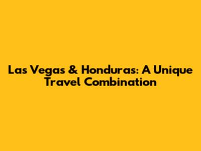 Las Vegas & Honduras: A Unique Travel Combination