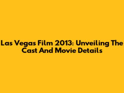 Las Vegas Film 2013: Unveiling The Cast And Movie Details