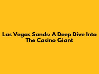 Las Vegas Sands: A Deep Dive Into The Casino Giant