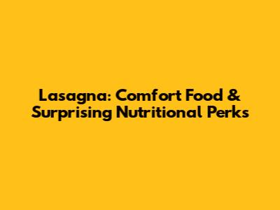 Lasagna: Comfort Food & Surprising Nutritional Perks
