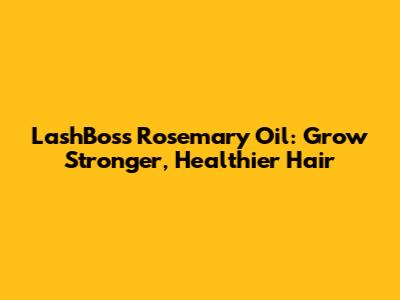 LashBoss Rosemary Oil: Grow Stronger, Healthier Hair