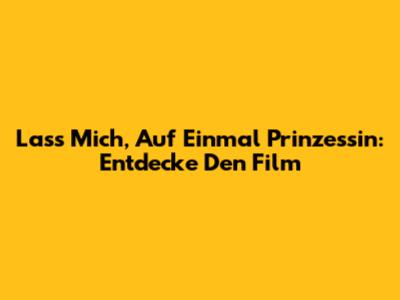 Lass Mich, Auf Einmal Prinzessin: Entdecke Den Film