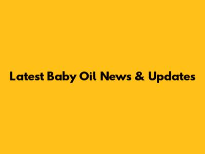 Latest Baby Oil News & Updates