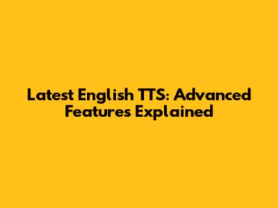 Latest English TTS: Advanced Features Explained