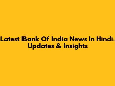 Latest IBank Of India News In Hindi: Updates & Insights