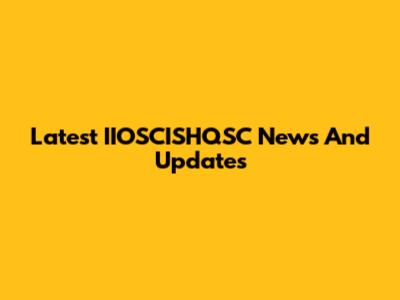 Latest IIOSCISHQSC News And Updates