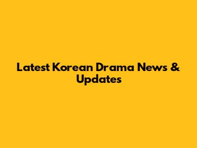 Latest Korean Drama News & Updates