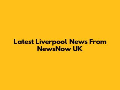 Latest Liverpool News From NewsNow UK