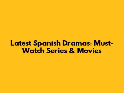 Latest Spanish Dramas: Must-Watch Series & Movies
