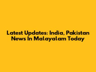 Latest Updates: India, Pakistan News In Malayalam Today