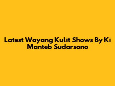 Latest Wayang Kulit Shows By Ki Manteb Sudarsono