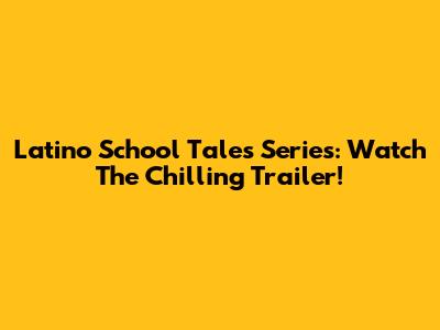 Latino School Tales Series: Watch The Chilling Trailer!