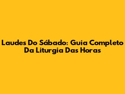 Laudes Do Sábado: Guia Completo Da Liturgia Das Horas